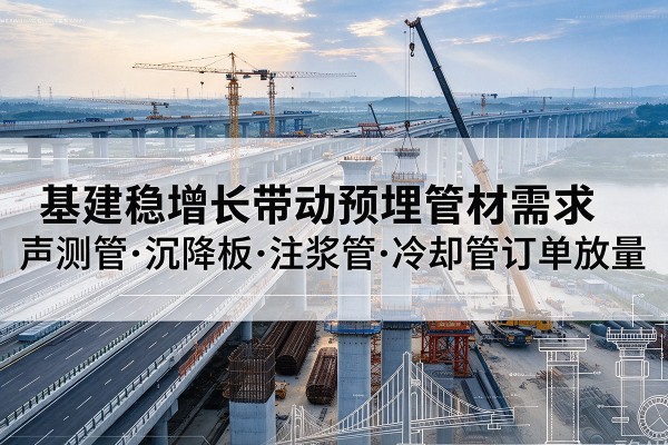 离石基建稳增长带动预埋监测管材需求，声测管、沉降板、注浆管订单持续放量